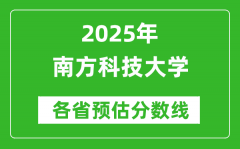 南方科技大学各省预估分数线2025年是多少分_预计多少分能上南方科技大学？