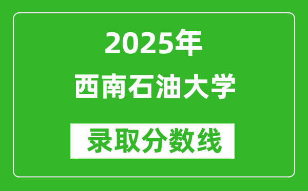 西南石油大学录取分数线2025年是多少分（含2023-2024年历年）