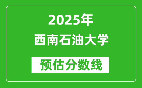 2025年西南石油大学各省预估分数线是多少分？