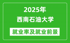 2025西南石油大学就业率及就业前景怎么样_好就业吗？