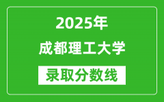 成都理工大学录取分数线2025年是多少分（含2023-2024年历年）