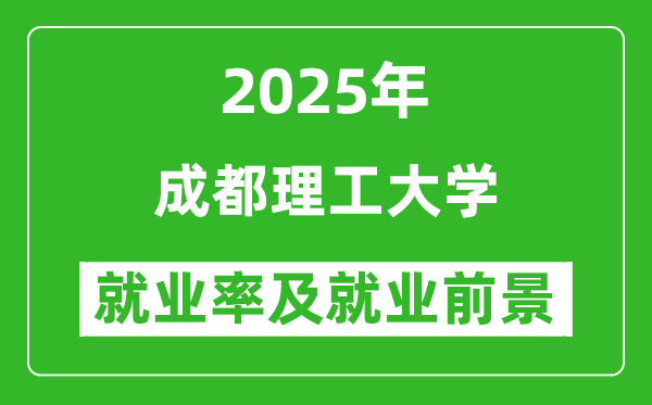 2025成都理工大学就业率及就业前景怎么样_好就业吗？