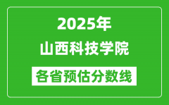 2025年山西科技学院各省预估分数线_预计最低多少分能上？