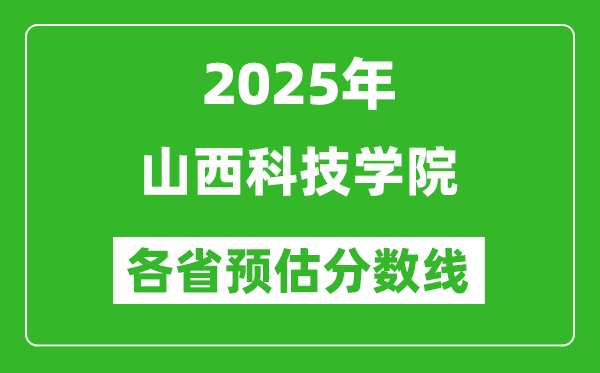 2025年山西科技学院各省预估分数线,预计最低多少分能上？