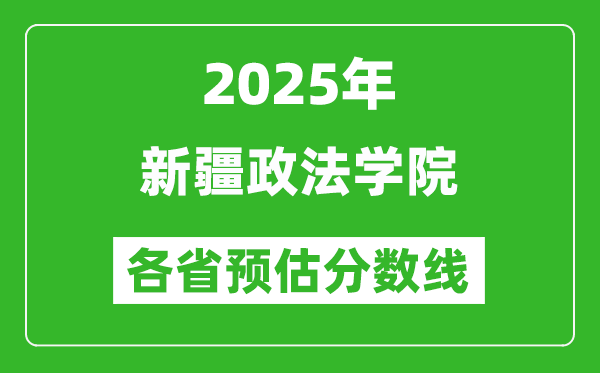 2025年新疆政法学院各省预估分数线,预计最低多少分能上？