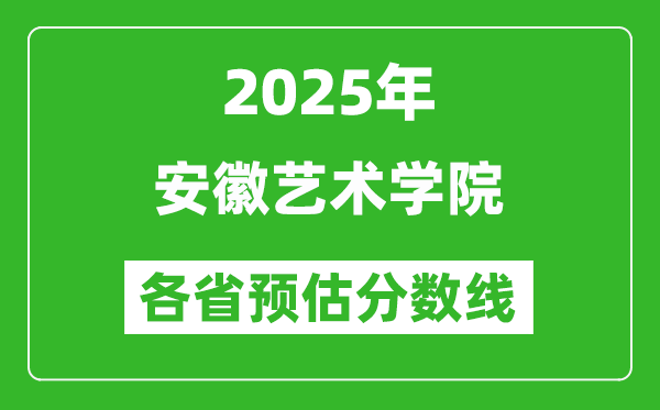 2025年安徽艺术学院各省预估分数线,预计最低多少分能上？