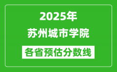 2025年苏州城市学院各省预估分数线_预计最低多少分能上？