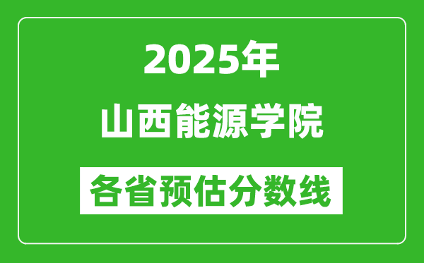 2025年山西能源学院各省预估分数线,预计最低多少分能上？