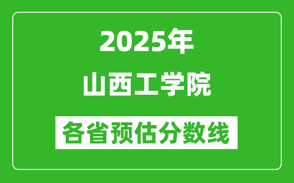 2025年山西工学院各省预估分数线,预计最低多少分能上？