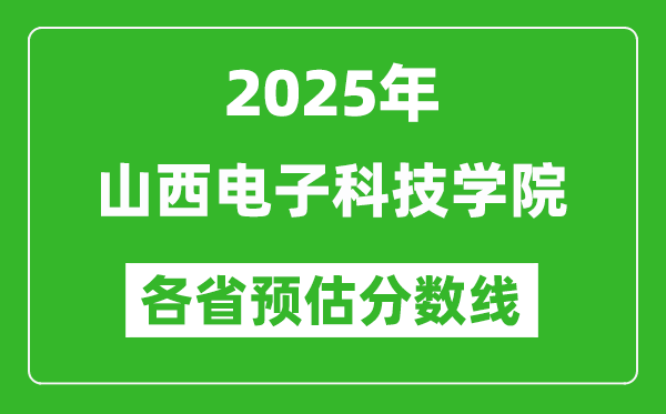 2025年山西电子科技学院各省预估分数线,预计最低多少分能上？