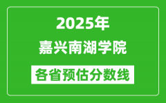 2025年嘉兴南湖学院各省预估分数线_预计最低多少分能上？