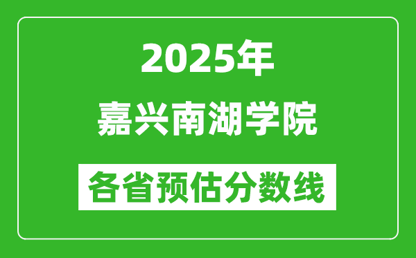 2025年嘉兴南湖学院各省预估分数线,预计最低多少分能上？