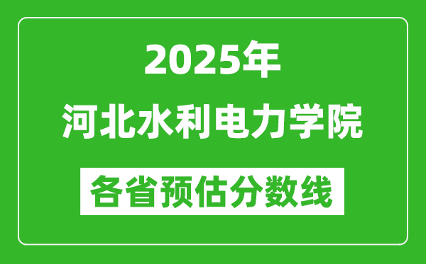 2025年河北水利电力学院各省预估分数线,预计最低多少分能上？