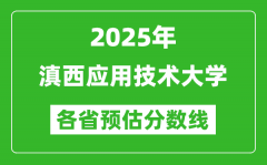 2025年滇西应用技术大学各省预估分数线_预计最低多少分能上？