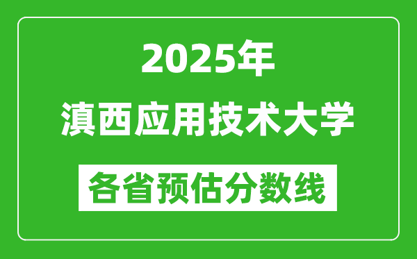 2025年滇西应用技术大学各省预估分数线,预计最低多少分能上？