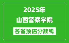 2025年山西警察学院各省预估分数线_预计最低多少分能上？