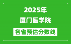 2025年厦门医学院各省预估分数线_预计最低多少分能上？