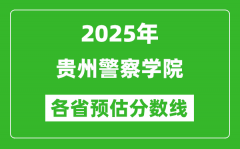 2025年贵州警察学院各省预估分数线_预计最低多少分能上？