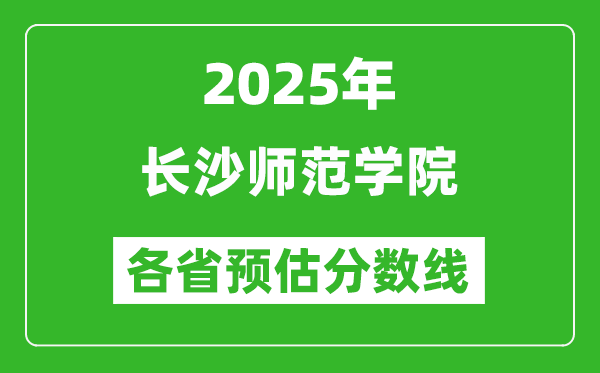 2025年长沙师范学院各省预估分数线,预计最低多少分能上？