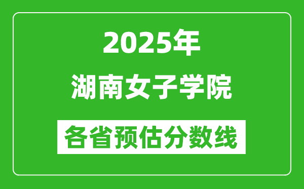 2025年湖南女子学院各省预估分数线,预计最低多少分能上？