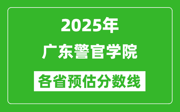 2025年广东警官学院各省预估分数线,预计最低多少分能上？