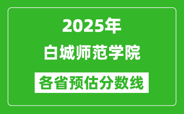 2025年白城师范学院各省预估分数线,预计最低多少分能上？