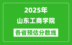 2025年山东工商学院各省预估分数线_预计最低多少分能上？