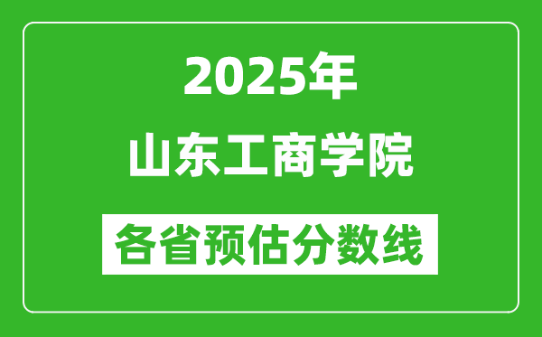 2025年山东工商学院各省预估分数线,预计最低多少分能上？