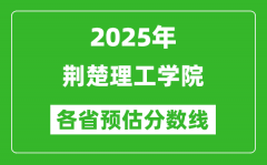 2025年荆楚理工学院各省预估分数线_预计最低多少分能上？