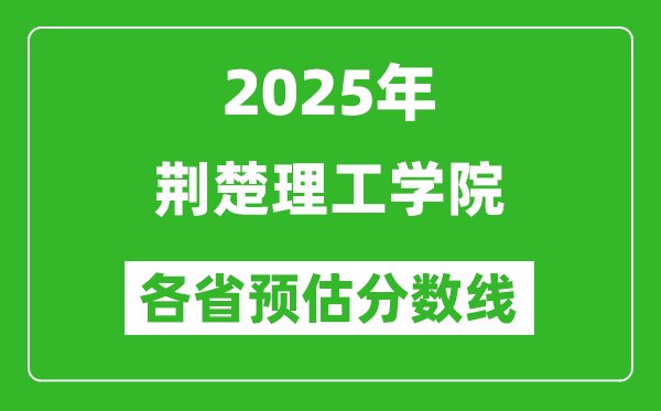 2025年荆楚理工学院各省预估分数线,预计最低多少分能上？