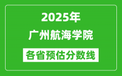 2025年广州航海学院各省预估分数线_预计最低多少分能上？