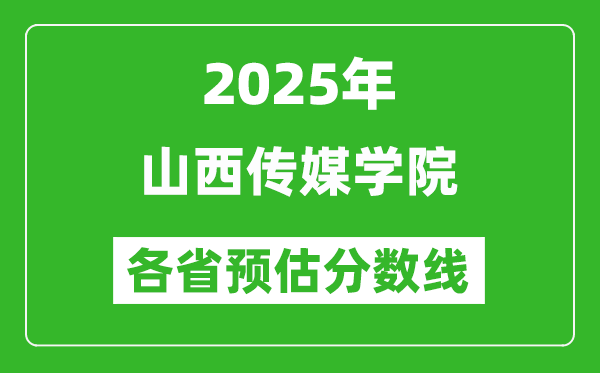 2025年山西传媒学院各省预估分数线,预计最低多少分能上？