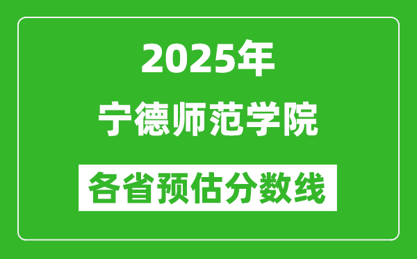 2025年宁德师范学院各省预估分数线,预计最低多少分能上？