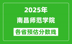 2025年南昌师范学院各省预估分数线_预计最低多少分能上？