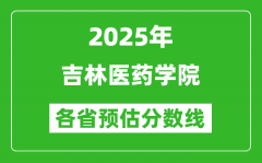 2025年吉林医药学院各省预估分数线_预计最低多少分能上？