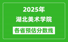 2025年湖北美术学院各省预估分数线_预计最低多少分能上？