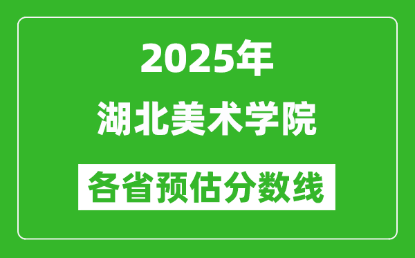 2025年湖北美术学院各省预估分数线,预计最低多少分能上？