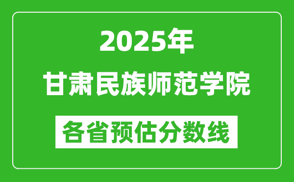 2025年甘肃民族师范学院各省预估分数线,预计最低多少分能上？