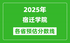 2025年宿迁学院各省预估分数线_预计最低多少分能上？