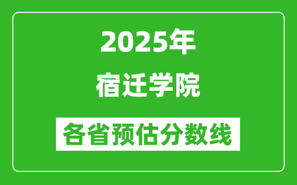 2025年宿迁学院各省预估分数线,预计最低多少分能上？