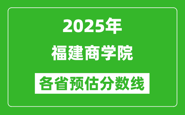 2025年福建商学院各省预估分数线,预计最低多少分能上？