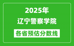 2025年辽宁警察学院各省预估分数线_预计最低多少分能上？