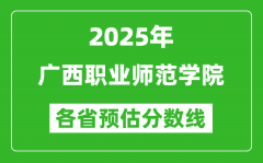 2025年广西职业师范学院各省预估分数线_预计最低多少分能上？