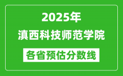 2025年滇西科技师范学院各省预估分数线_预计最低多少分能上？