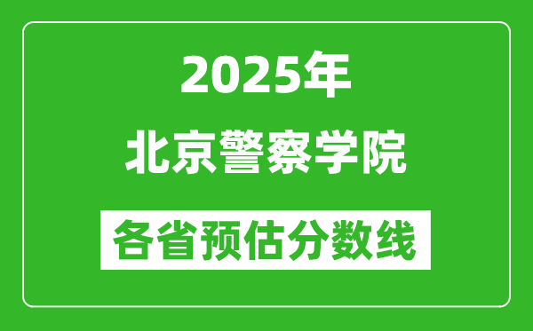 2025年北京警察学院各省预估分数线,预计最低多少分能上？