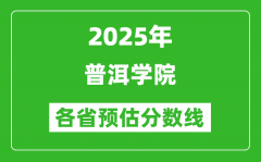 2025年普洱学院各省预估分数线_预计最低多少分能上？