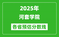 2025年河套学院各省预估分数线_预计最低多少分能上？