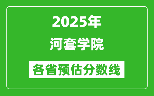 2025年河套学院各省预估分数线,预计最低多少分能上？