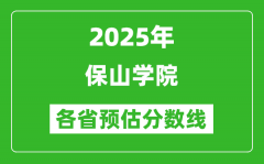 2025年保山学院各省预估分数线_预计最低多少分能上？