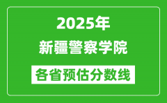 2025年新疆警察学院各省预估分数线_预计最低多少分能上？